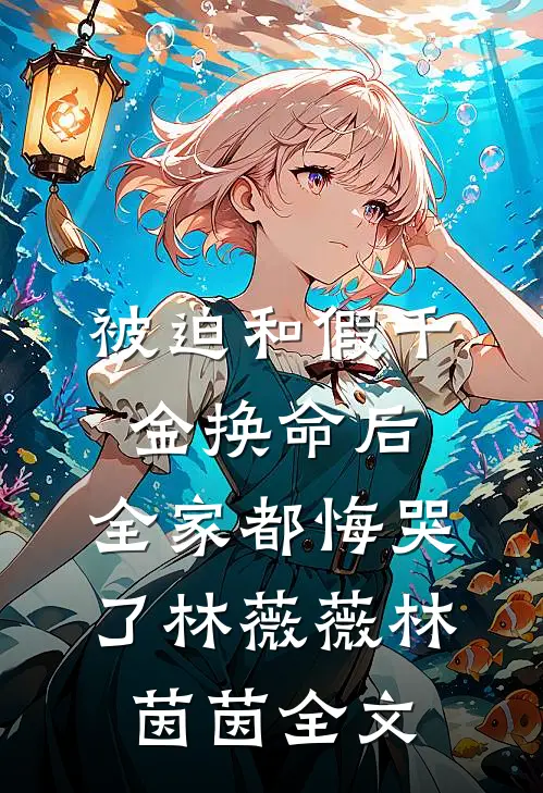 被迫和假千金换命后，全家都悔哭了林薇薇林茵茵全文