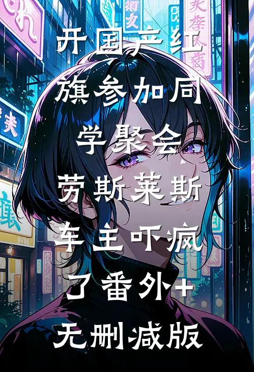 开国产红旗参加同学聚会，劳斯莱斯车主吓疯了番外+无删减版