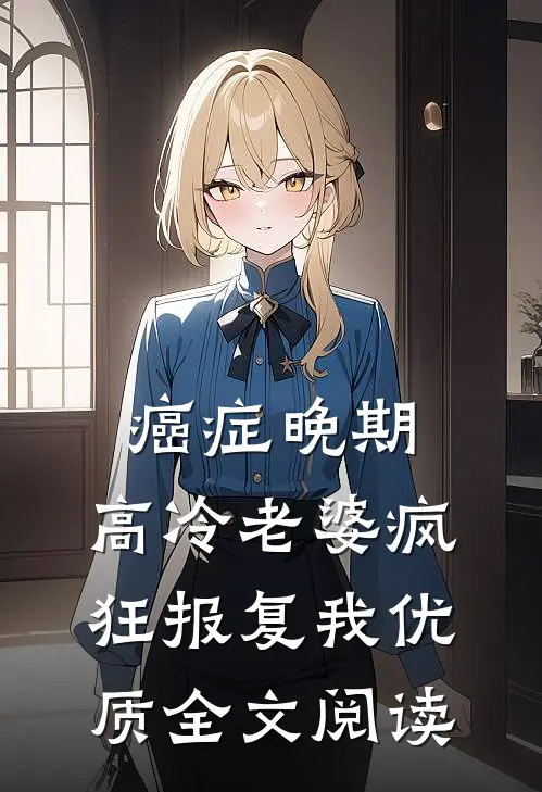 癌症晚期，高冷老婆疯狂报复我优质全文阅读