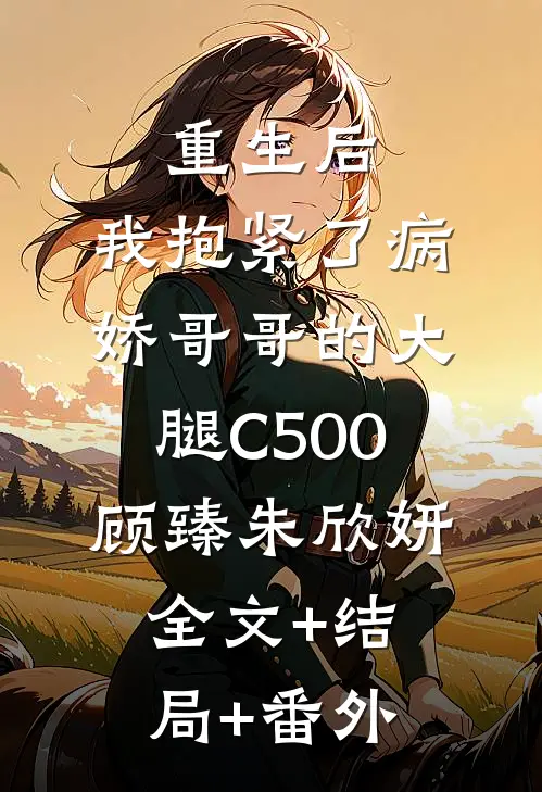 重生后，我抱紧了病娇哥哥的大腿C500顾臻朱欣妍:全文+结局+番外
