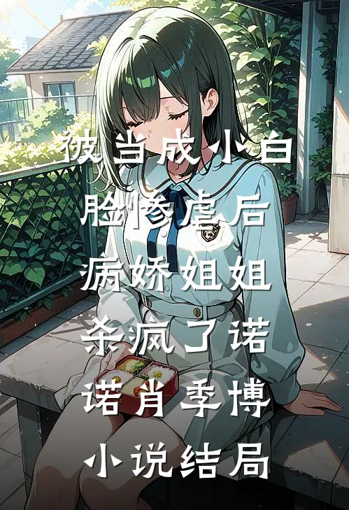 被当成小白脸惨虐后，病娇姐姐杀疯了诺诺肖季博小说结局