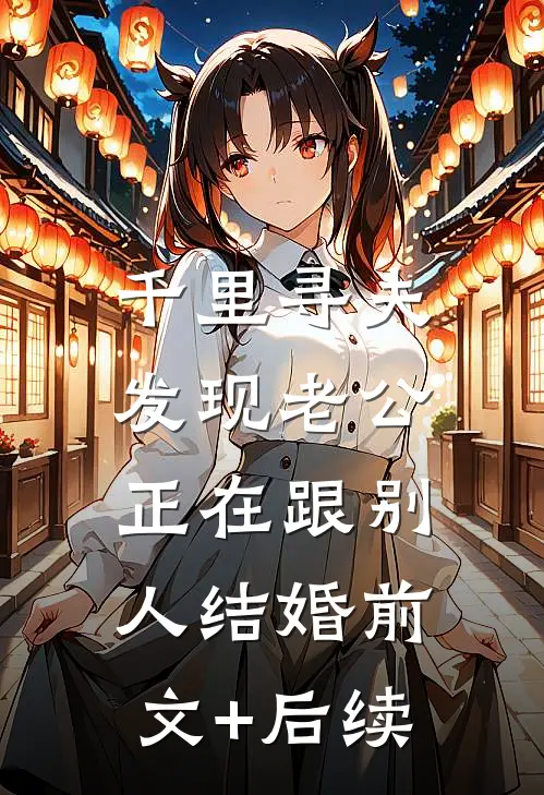 千里寻夫，发现老公正在跟别人结婚前文+后续