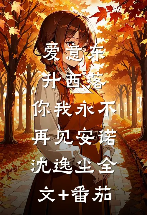爱意东升西落，你我永不再见安诺沈逸尘全文+番茄