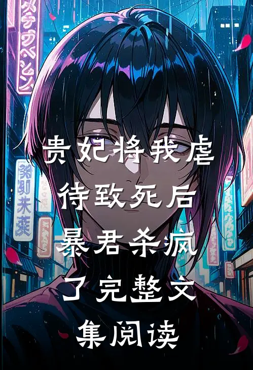 贵妃将我虐待致死后，暴君杀疯了完整文集阅读