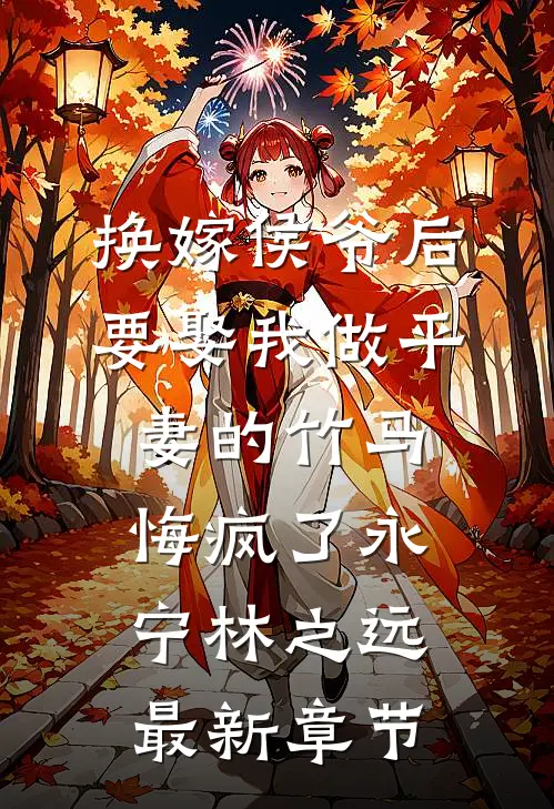 换嫁侯爷后，要娶我做平妻的竹马悔疯了永宁林之远最新章节
