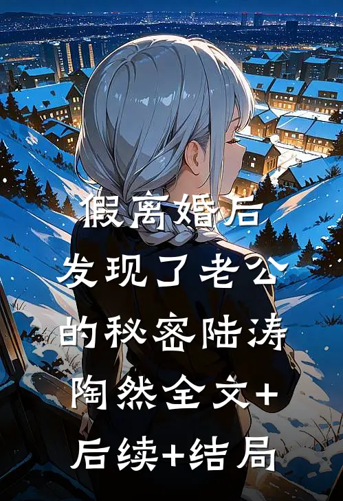 假离婚后，发现了老公的秘密陆涛陶然全文+后续+结局