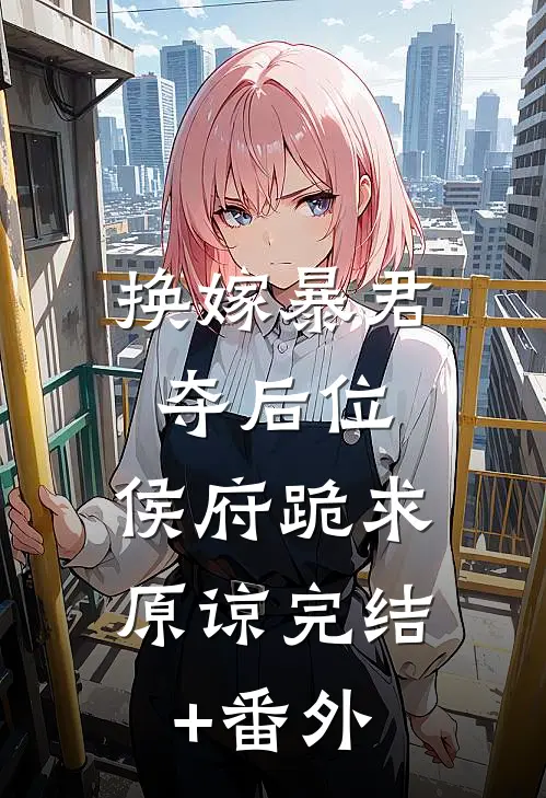 换嫁暴君夺后位，侯府跪求原谅完结+番外