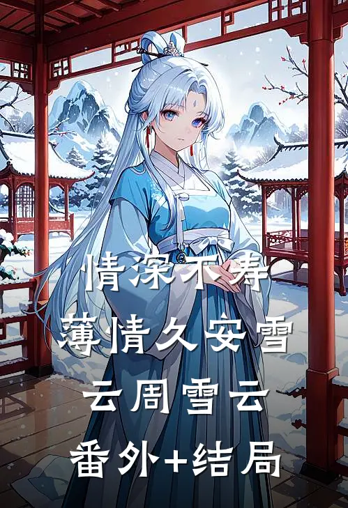 情深不寿，薄情久安雪云周雪云:(番外)+(结局)