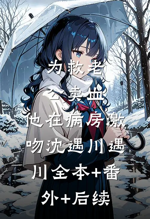 为救老公卖血，他在病房激吻沈遇川遇川全本+番外+后续