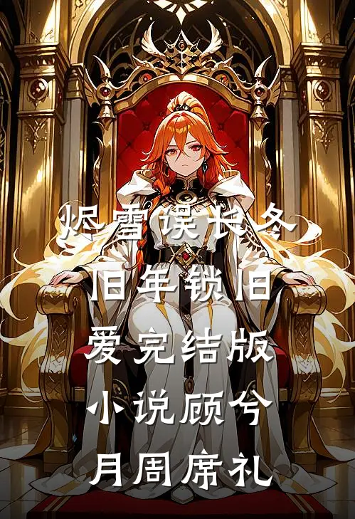 烬雪误长冬，旧年锁旧爱完结版小说顾兮月周席礼