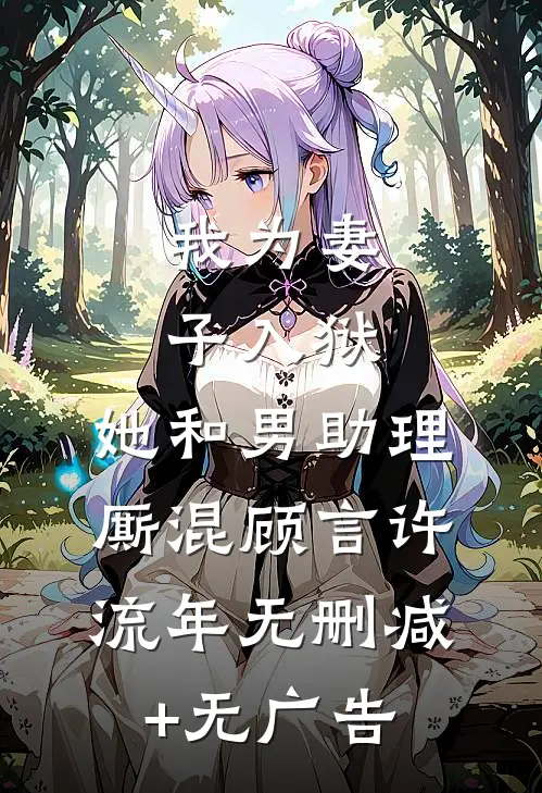 我为妻子入狱，她和男助理厮混顾言许流年无删减+无广告