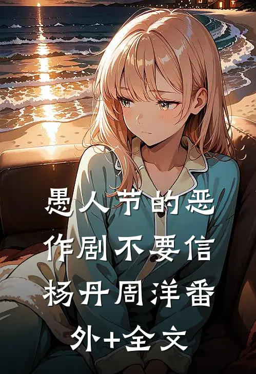 愚人节的恶作剧不要信杨丹周洋(番外)+(全文)
