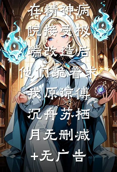 在精神病院接受极端改造后，他们跪着求我原谅傅沉舟苏栖月无删减+无广告
