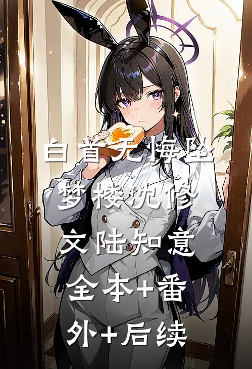 白首无悔坠梦楼沈修文陆知意:全本+番外+后续