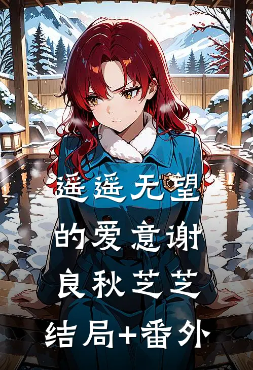遥遥无望的爱意谢良秋芝芝:结局+番外