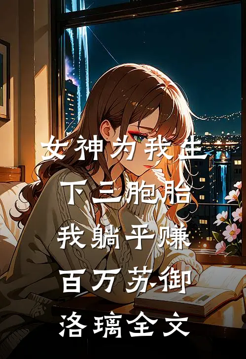 女神为我生下三胞胎，我躺平赚百万苏御洛璃全文