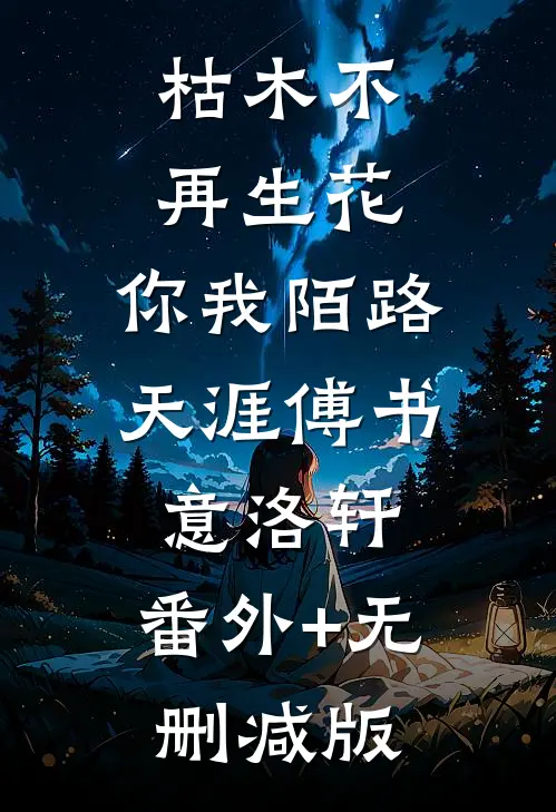 枯木不再生花，你我陌路天涯傅书意洛轩:番外+无删减版