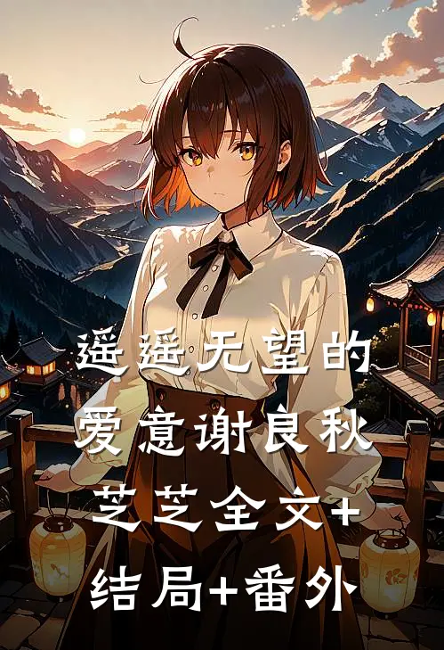 遥遥无望的爱意谢良秋芝芝全文+结局+番外