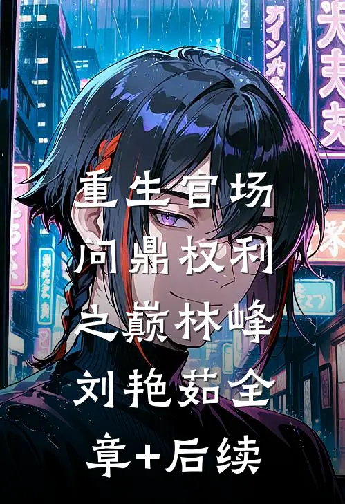 重生官场：问鼎权利之巅林峰刘艳茹全章+后续