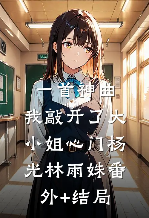 一首神曲，我敲开了大小姐心门杨光林雨姝(番外)+(结局)