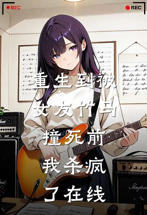 重生到被女友竹马撞死前，我杀疯了在线