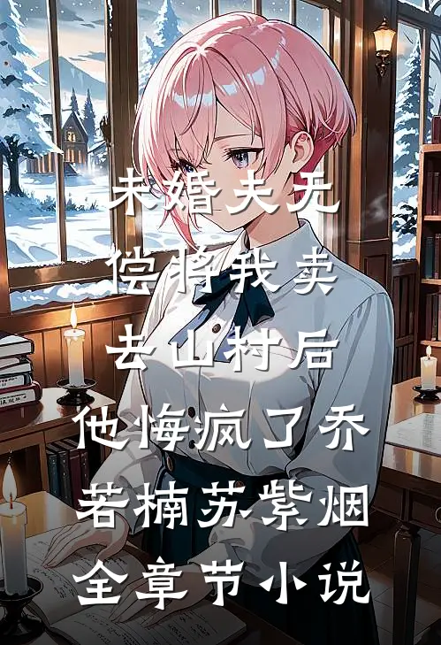 未婚夫无偿将我卖去山村后，他悔疯了乔若楠苏紫烟全章节小说