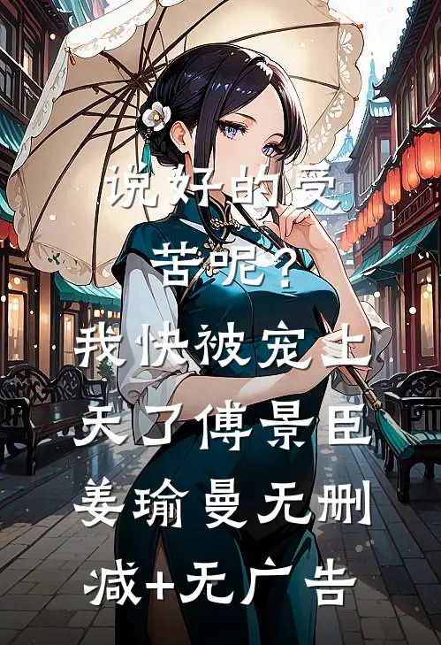 说好的受苦呢？我快被宠上天了傅景臣姜瑜曼无删减+无广告