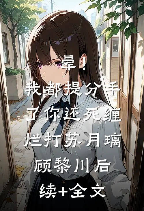 晕！我都提分手了，你还死缠烂打苏月璃顾黎川后续+全文