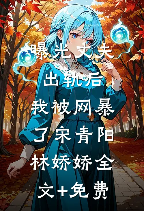 曝光丈夫出轨后，我被网暴了宋青阳林娇娇全文+免费