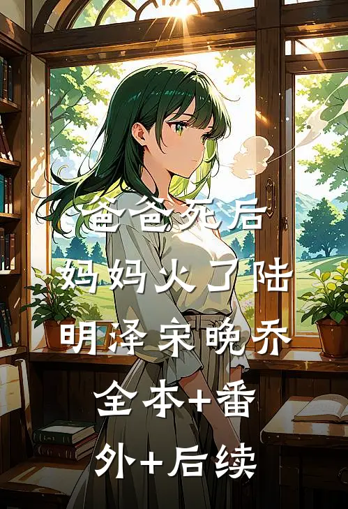 爸爸死后，妈妈火了陆明泽宋晚乔:全本+番外+后续