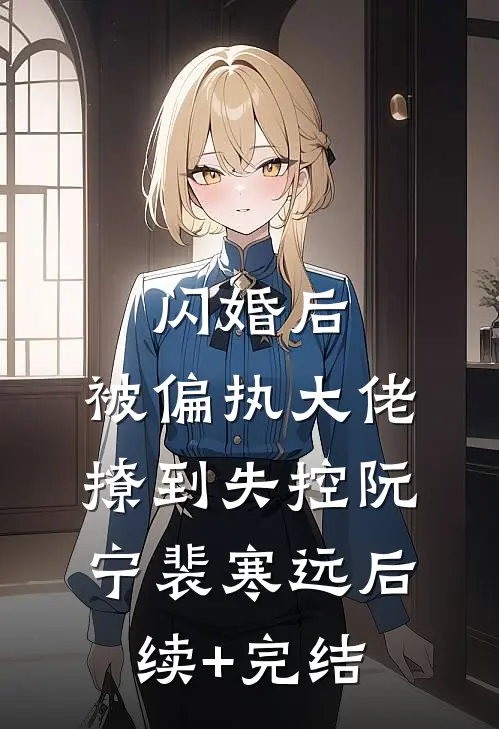 闪婚后，被偏执大佬撩到失控阮宁裴寒远后续+完结