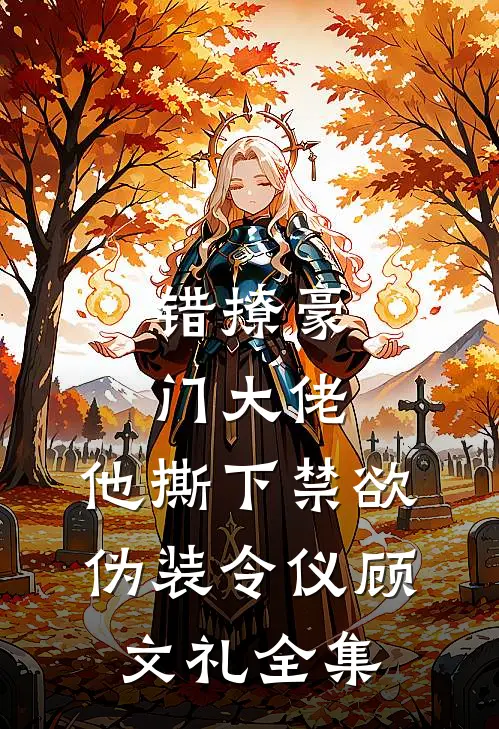 错撩豪门大佬，他撕下禁欲伪装令仪顾文礼全集