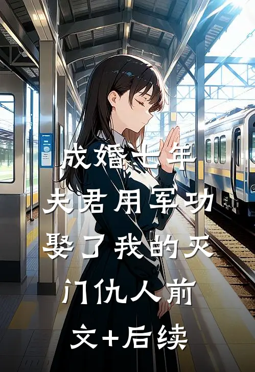 成婚七年，夫君用军功娶了我的灭门仇人前文+后续