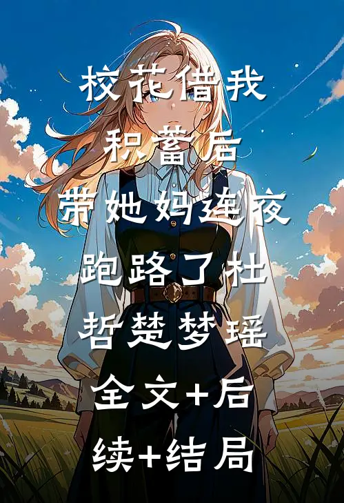 校花借我积蓄后，带她妈连夜跑路了杜哲楚梦瑶:全文+后续+结局