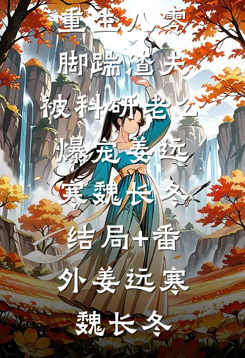 重生八零脚踹渣夫,被科研老公爆宠姜远寒魏长冬:结局+番外