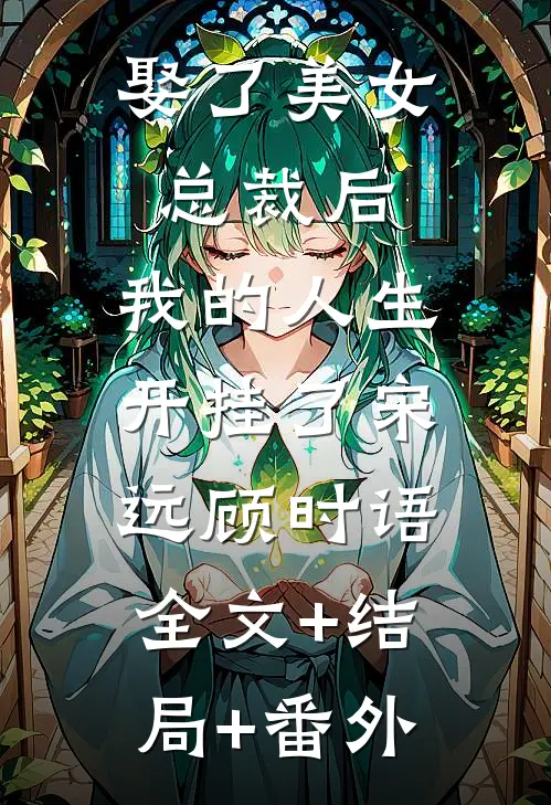 娶了美女总裁后，我的人生开挂了宋远顾时语:全文+结局+番外
