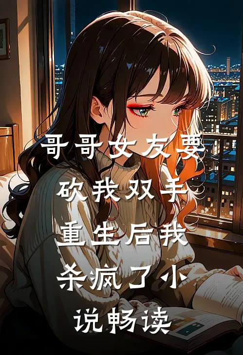 哥哥女友要砍我双手，重生后我杀疯了小说畅读