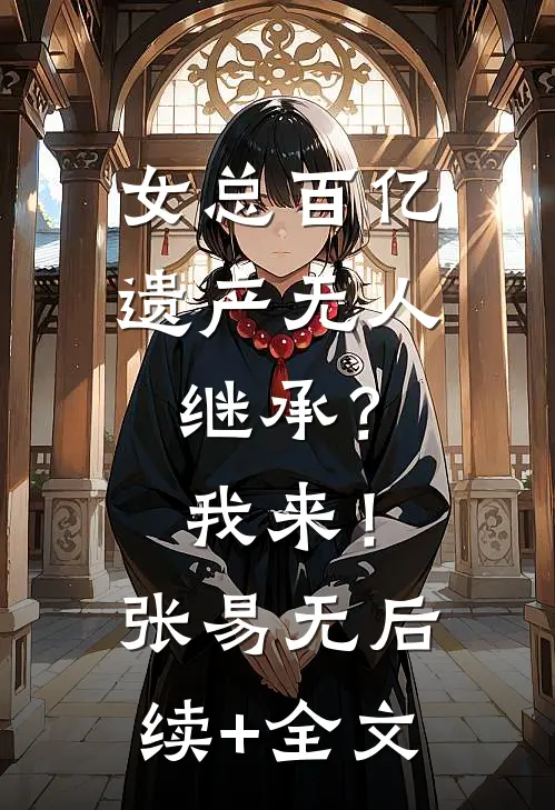 女总百亿遗产无人继承？我来！张易无后续+全文