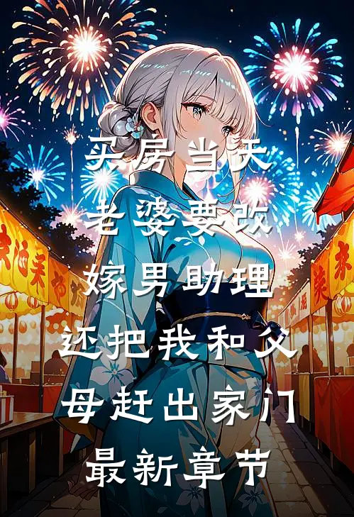 买房当天，老婆要改嫁男助理，还把我和父母赶出家门最新章节