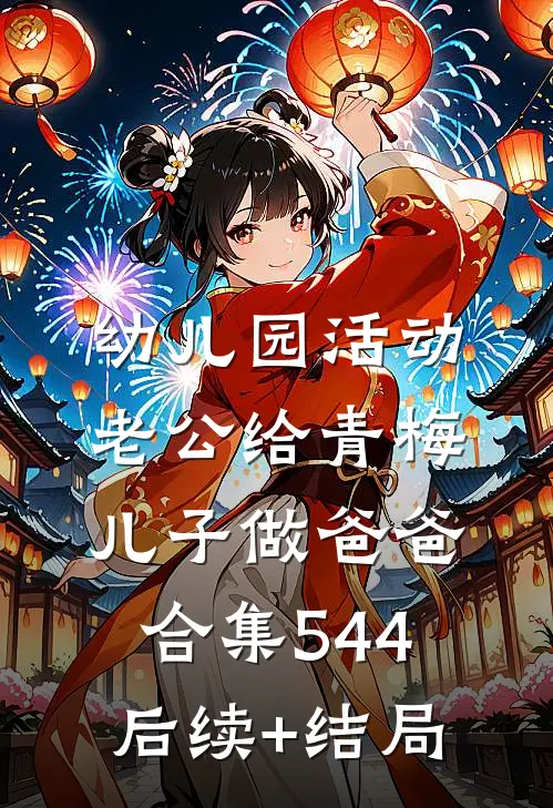 幼儿园活动，老公给青梅儿子做爸爸合集544后续+结局