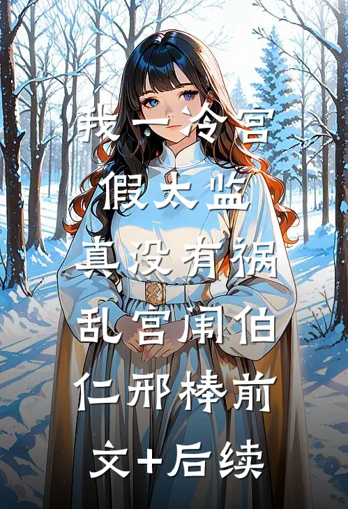 我一冷宫假太监，真没有祸乱宫闱伯仁邢棒前文+后续