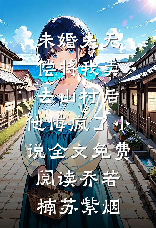 未婚夫无偿将我卖去山村后，他悔疯了小说全文免费阅读乔若楠苏紫烟