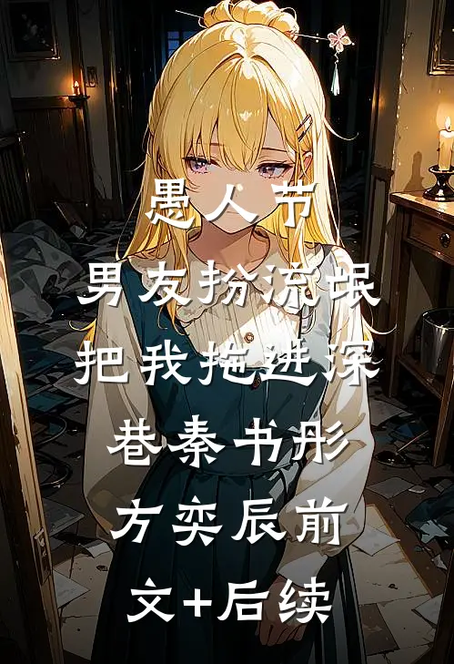 愚人节，男友扮流氓把我拖进深巷秦书彤方奕辰前文+后续