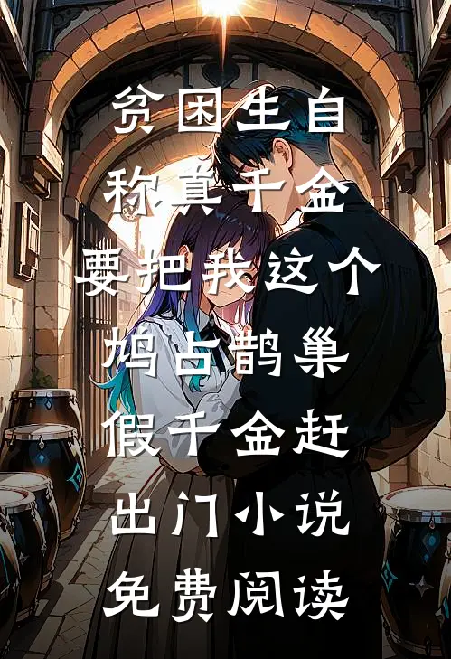 贫困生自称真千金，要把我这个鸠占鹊巢假千金赶出门小说免费阅读