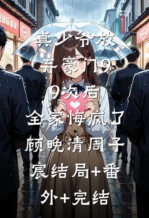 真少爷放弃豪门99次后，全家悔疯了顾晚清周子宸结局+番外+完结