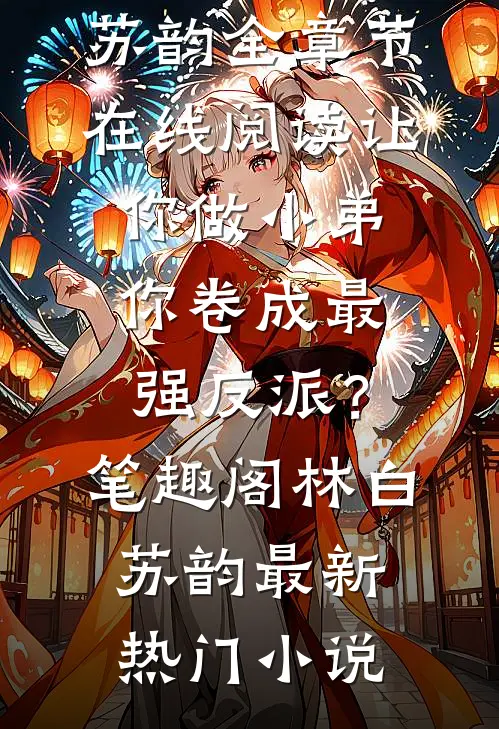 让你做小弟，你卷成最强反派？笔趣阁林白苏韵全章节在线阅读_（让你做小弟，你卷成最强反派？笔趣阁）林白苏韵最新热门小说