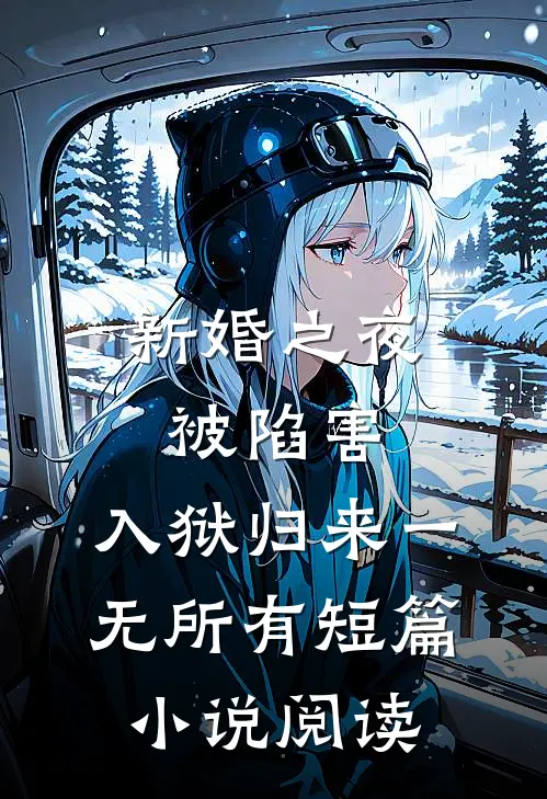 新婚之夜被陷害，入狱归来一无所有短篇小说阅读