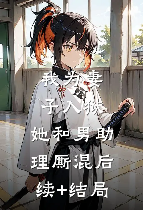 我为妻子入狱，她和男助理厮混后续+结局