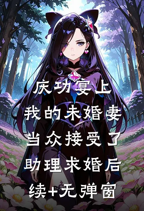 庆功宴上，我的未婚妻当众接受了助理求婚后续+无弹窗