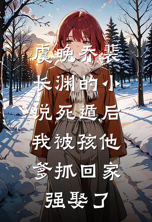 虞晚乔裴长渊的小说死遁后，我被孩他爹抓回家强娶了